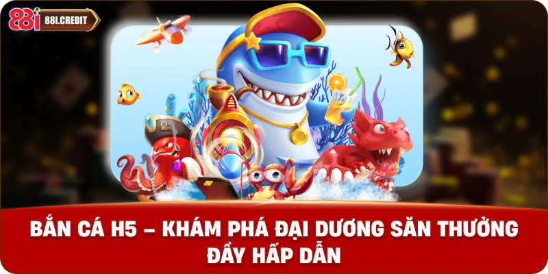 Bắn cá h5 - Khám phá đại dương săn thưởng đầy hấp dẫn