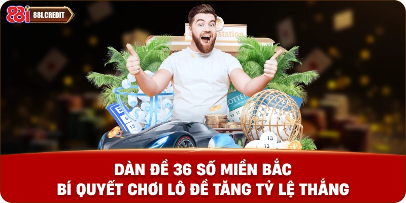 Dàn đề 36 số miền bắc - Bí quyết chơi lô đề tăng tỷ lệ thắng