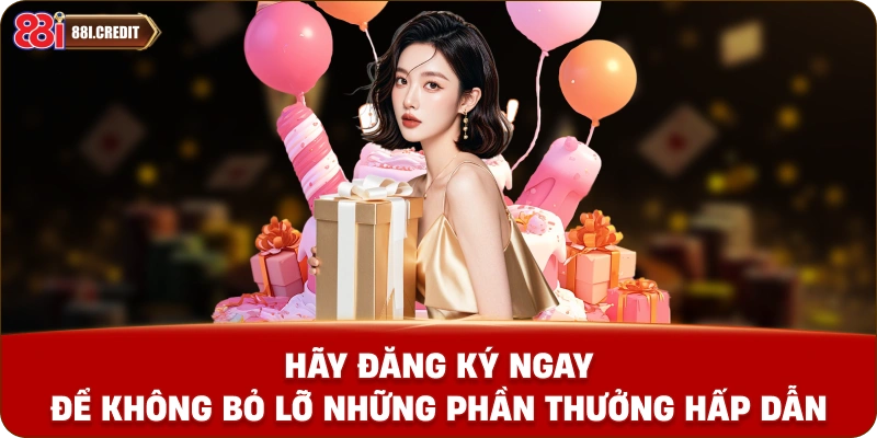 Hãy đăng ký ngay để không bỏ lỡ những phần thưởng hấp dẫn