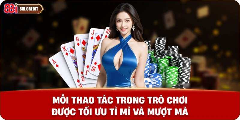 Mỗi thao tác trong trò chơi được tối ưu tỉ mỉ và mượt mà